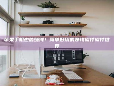 合肥苹果手机也能赚钱！简单好用的赚钱软件软件推荐