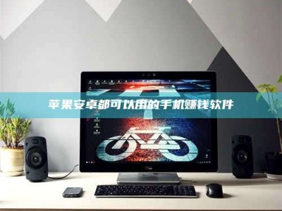 合肥苹果安卓都可以用的手机赚钱软件