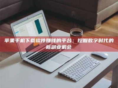 合肥苹果手机下载软件赚钱的平台：挖掘数字时代的新副业机会
