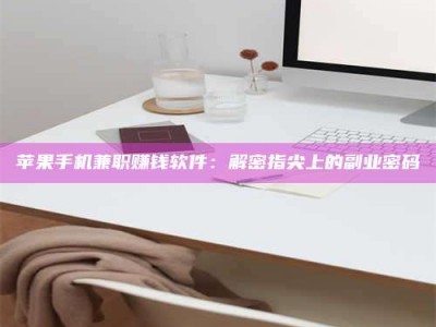 合肥苹果手机兼职赚钱软件：解密指尖上的副业密码